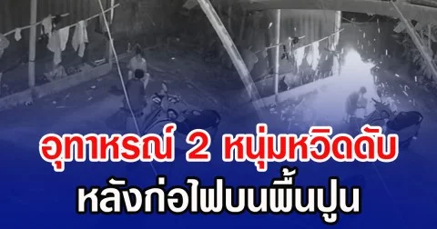 อุทาหรณ์ 2 หนุ่มหวิดดับ หลังก่อไฟบนพื้นปูน