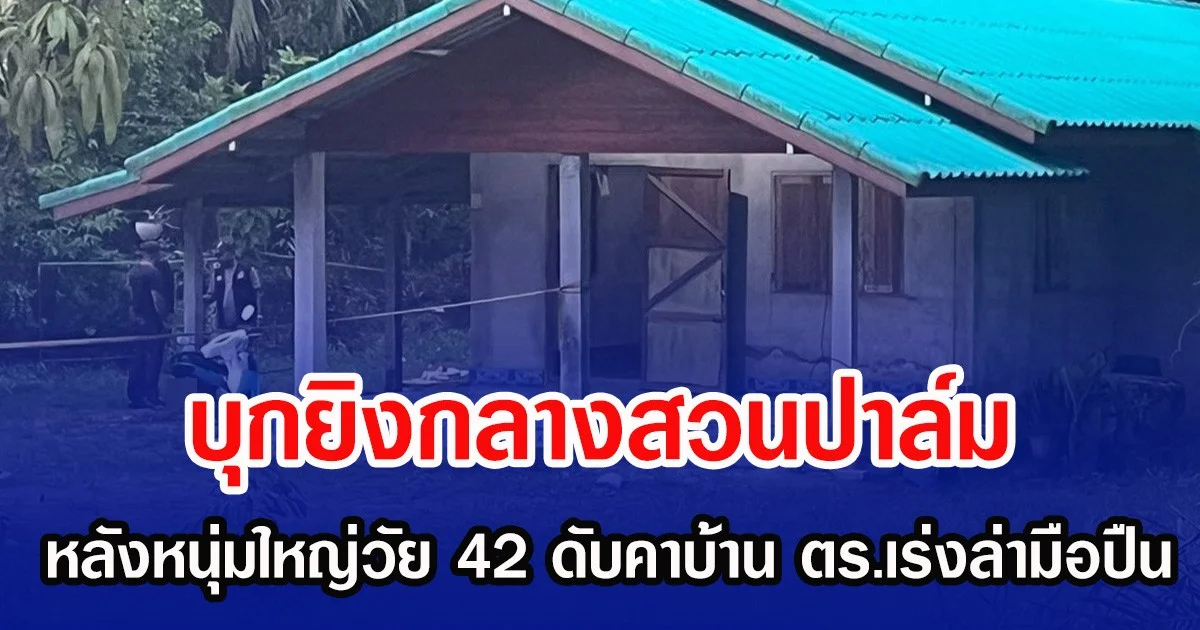 บุกยิงกลางสวนปาล์ม หลังหนุ่มใหญ่วัย 42 ดับคาบ้าน ตร.เร่งล่ามือปืน