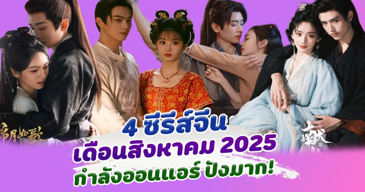 มาแรงสุดๆ  4 ซีรีส์จีนเดือนสิงหาคม 2025 กำลังออนแอร์ สนุก พระนางชวนฟินหนักมาก