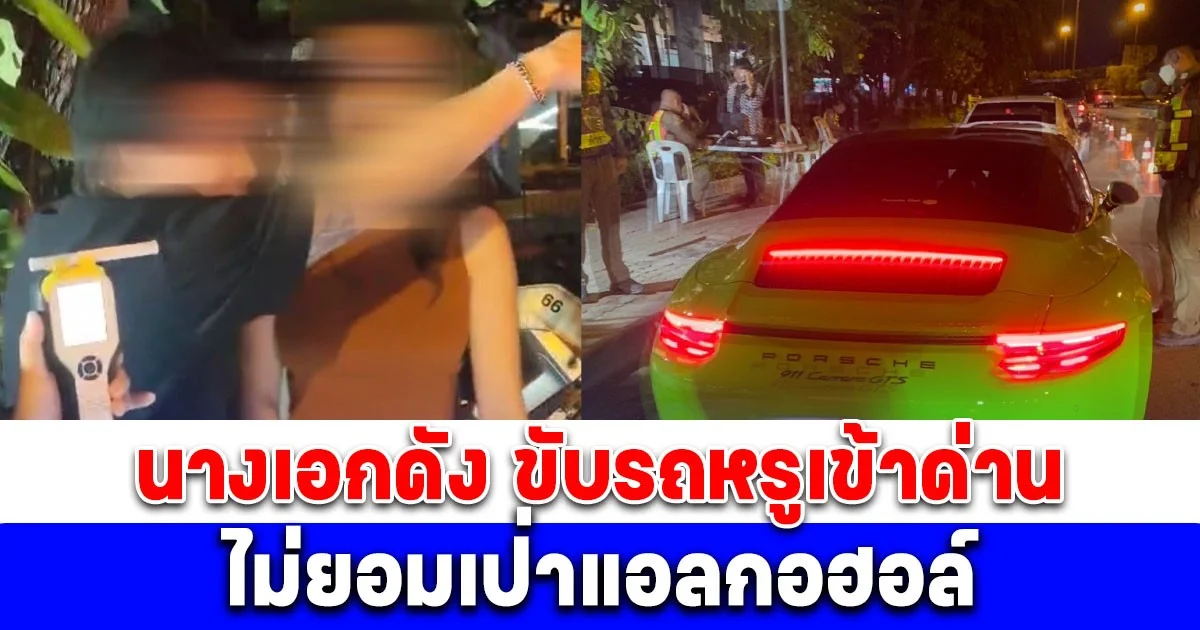 นางเอกดัง ขับรถหรูเข้าด่าน ไม่ยอมเป่าแอลกอฮอล์ แฟนหนุ่มฉุนด่ากราด อ้างรู้จักตำรวจ