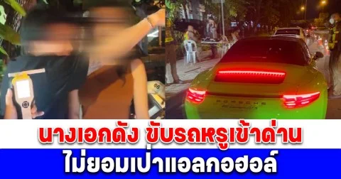 นางเอกดัง ขับรถหรูเข้าด่าน ไม่ยอมเป่าแอลกอฮอล์ แฟนหนุ่มฉุนด่ากราด อ้างรู้จักตำรวจ