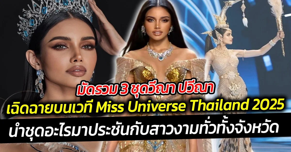 ปิดตำนานนางรอง มัดรวม 3 ชุดวีณา ปวีณา เฉิดฉายบนเวที Miss Universe Thailand 2025
