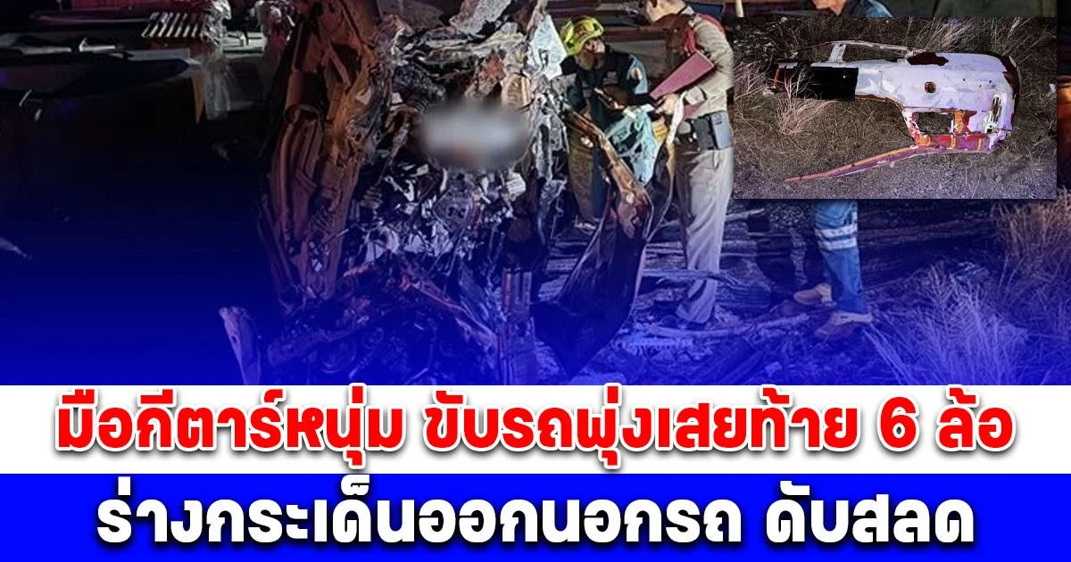 เสียงตู้มดังสนั่น มือกีตาร์หนุ่ม ขับรถพุ่งเสยท้าย 6 ล้อ ร่างกระเด็นออกนอกรถ ดับสลด ชิ้นส่วนรถกระจายเกลื่อนถนน