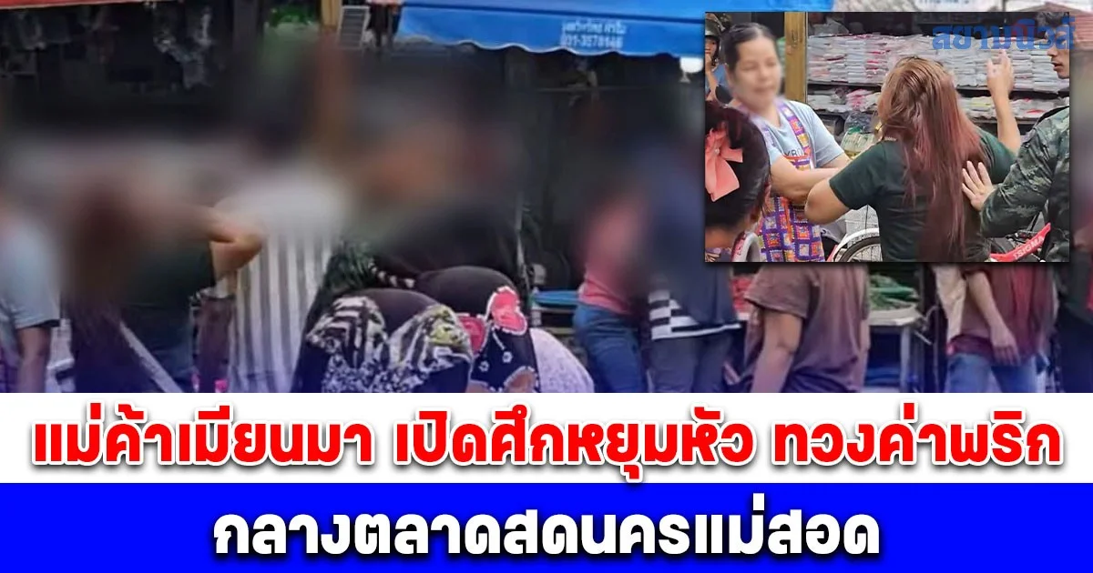 เดือดกลางตลาดสดนครแม่สอด แม่ค้าเมียนมา เปิดศึกหยุมหัว ตบทวงค่าพริก 2 วันติด