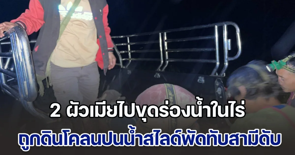 สลด! 2 ผัวเมียไปขุดร่องน้ำในไร่ ถูกดินโคลนปนน้ำสไลด์พัดทับสามี ไหลไปไกลราว 1 กม. เสียชีวิตคากองโคลน