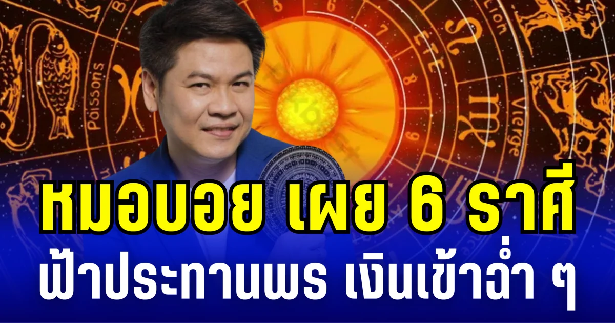 ดวงดี มีโชค! หมอบอย เผย 6 ราศี ฟ้าประทานพร เงินเข้าฉ่ำ ๆ