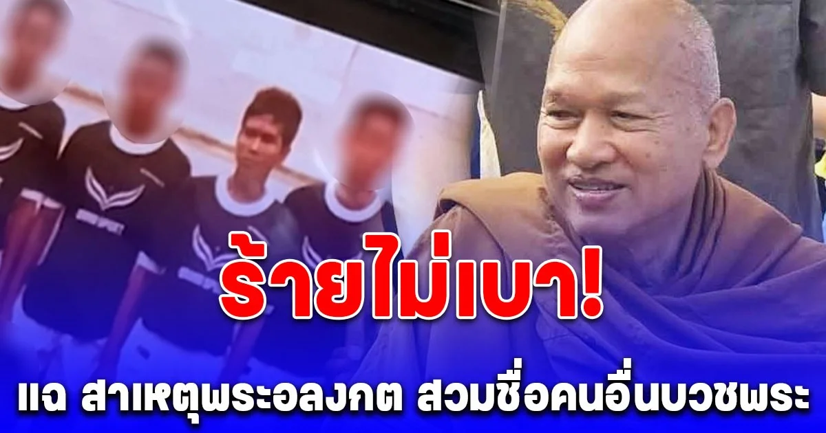ร้ายไม่เบา! แฉ สาเหตุพระอลงกต สวมชื่อคนอื่นบวชพระ หลักฐานชัดเจน