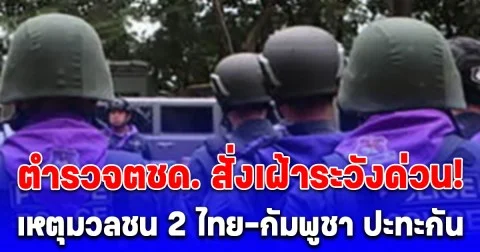 ตำรวจตชด. สั่งเฝ้าระวังด่วน! เหตุมวลชน 2 ไทย-กัมพูชา ปะทะกัน