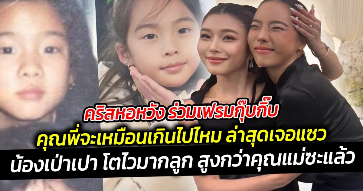 คุณพี่จะเหมือนเกินไปไหม กุ๊บกิ๊บ คริสหอวัง ล่าสุดเจอแซว น้องเป่าเปา โตไวมากลูก สูงกว่าคุณแม่ซะแล้ว