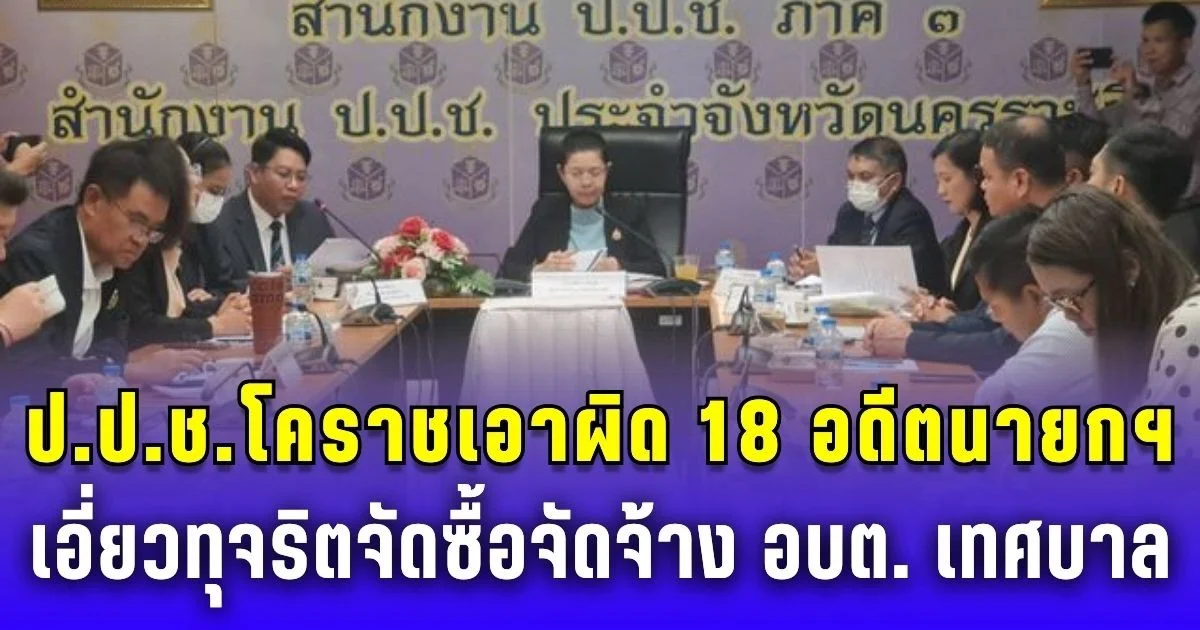กวาดเรียบ! ป.ป.ช.โคราช เอาผิด  18 อดีตนายกฯ เอี่ยวทุจริตจัดซื้อจัดจ้าง อบต. เทศบาล