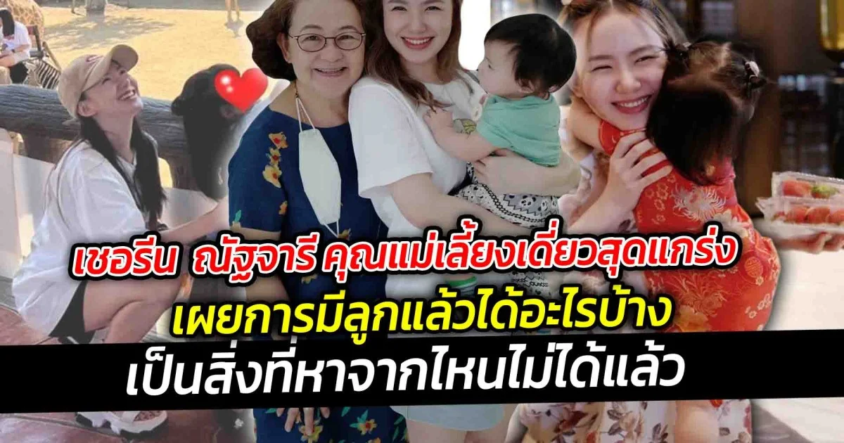 เชอรีน  ณัฐจารี คุณแม่เลี้ยงเดี่ยวสุดแกร่ง เผย การมีลูกแล้วได้อะไรบ้าง