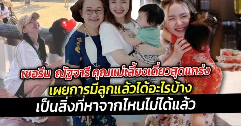เชอรีน  ณัฐจารี คุณแม่เลี้ยงเดี่ยวสุดแกร่ง เผย การมีลูกแล้วได้อะไรบ้าง