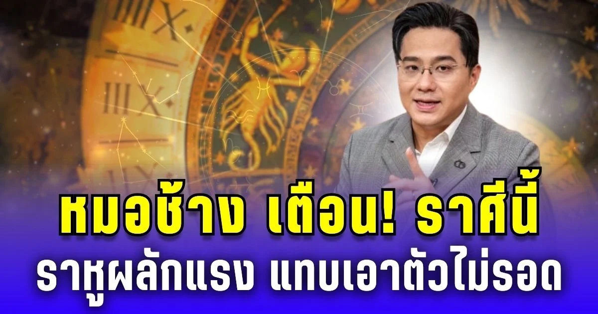 หมอช้าง เตือน! ราศีนี้ ราหูผลักแรง แทบเอาตัวไม่รอด