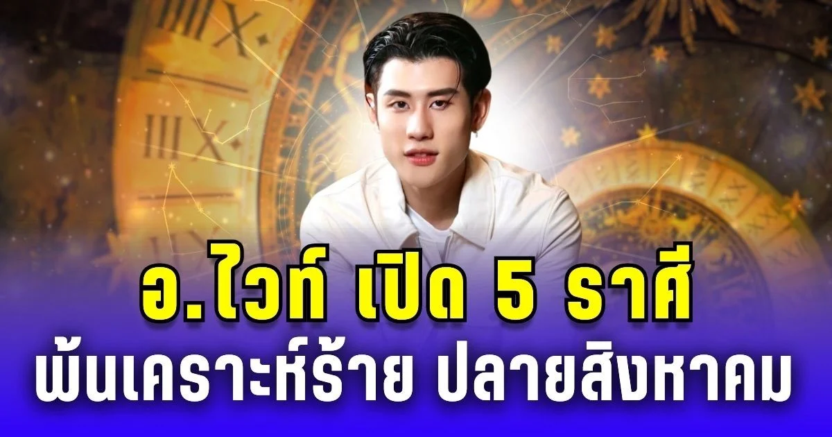 อ.ไวท์ เปิด 5 ราศี พ้นเคราะห์ร้าย ปลายสิงหาคม
