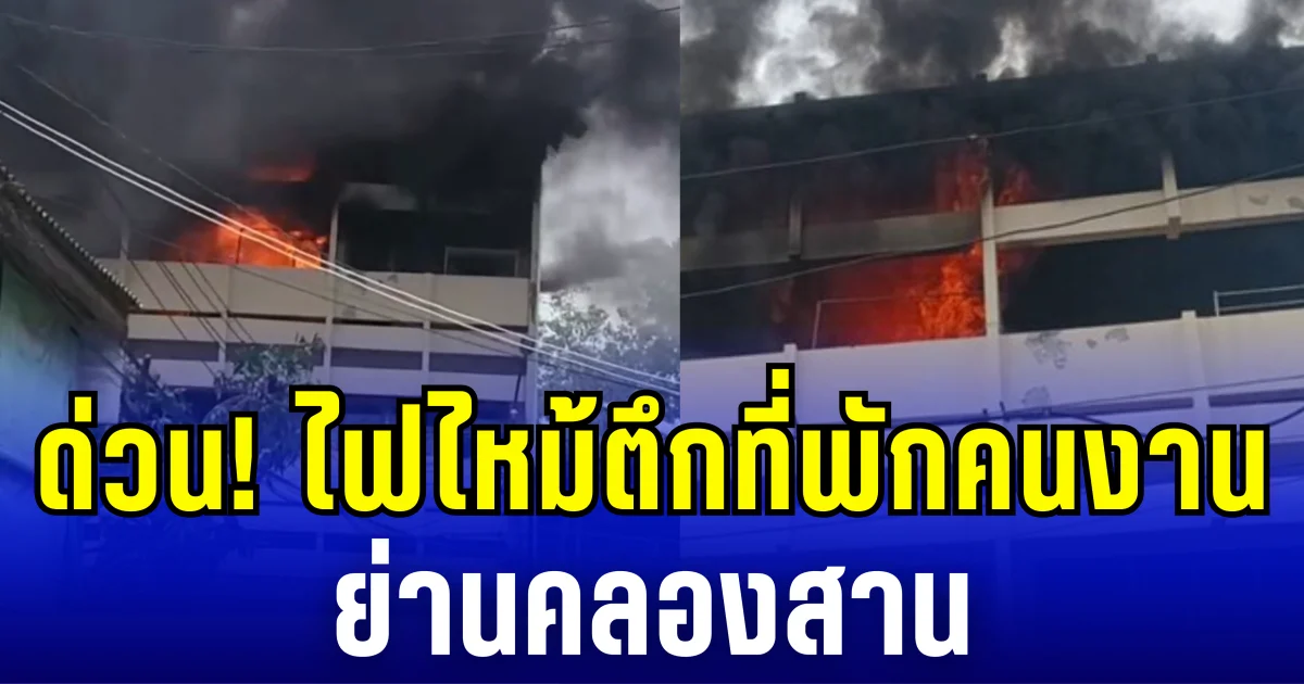 ด่วน! ไฟไหม้ตึกที่พักคนงาน ย่านคลองสาน เพลิงโหมรุนเเรง