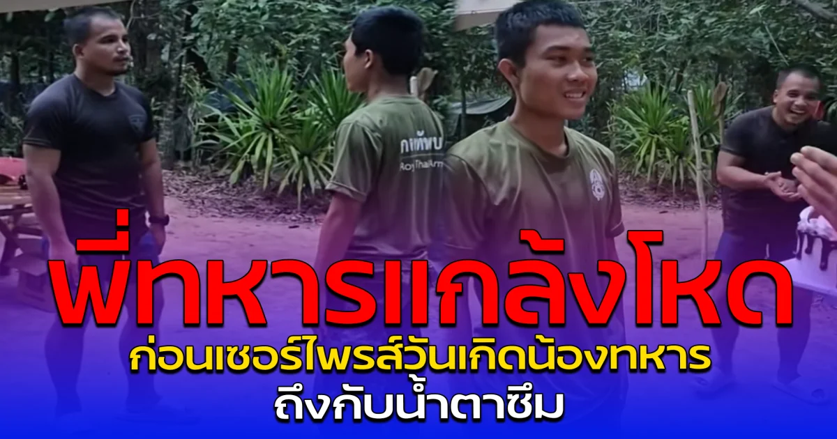 พี่ทหารแกล้งโหด ก่อนเซอร์ไพรส์วันเกิดน้องทหาร ถึงกับน้ำตาซึม