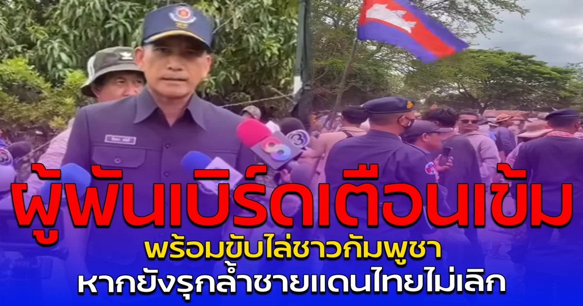 ผู้พันเบิร์ดเตือนเข้ม พร้อมขับไล่ชาวกัมพูชา หากยังรุกล้ำชายแดนไทยไม่เลิก
