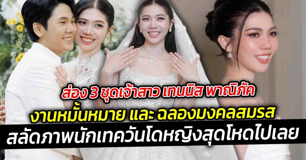 ส่อง 3 ชุดเจ้าสาว เทนนิส พาณิภัค  ที่จัดงานหมั้นหมาย และ ฉลองมงคลสมรส  สลัดภาพนักเทควันโดหญิงสุดโหดไปเลย