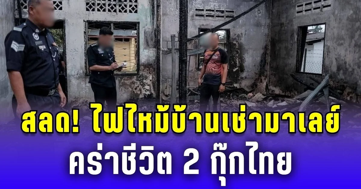 เหตุสลด! ไฟไหม้บ้านเช่ามาเลย์ คร่าชีวิต 2 กุ๊กไทย