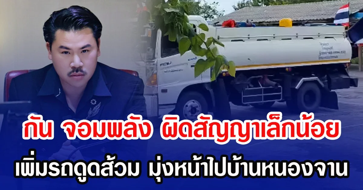 กัน จอมพลัง ผิดสัญญาเล็กน้อย เพิ่มรถดูดส้วม มุ่งหน้าไปบ้านหนองจาน