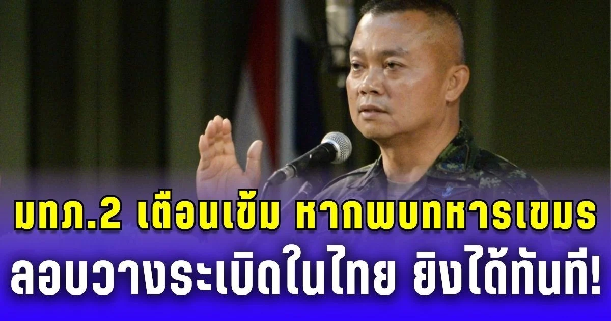 แม่ทัพภาค 2 เตือนเข้ม หากพบทหารเขมรลอบวางระเบิดในไทย ยิงได้ทันที!