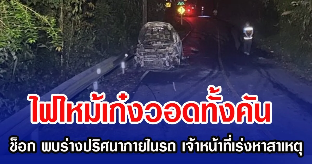ไฟไหม้เก๋งวอดทั้งคัน ช็อก พบร่างปริศนาภายในรถ เจ้าหน้าที่เร่งหาสาเหตุ