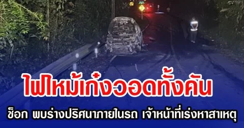 ไฟไหม้เก๋งวอดทั้งคัน ช็อก พบร่างปริศนาภายในรถ เจ้าหน้าที่เร่งหาสาเหตุ