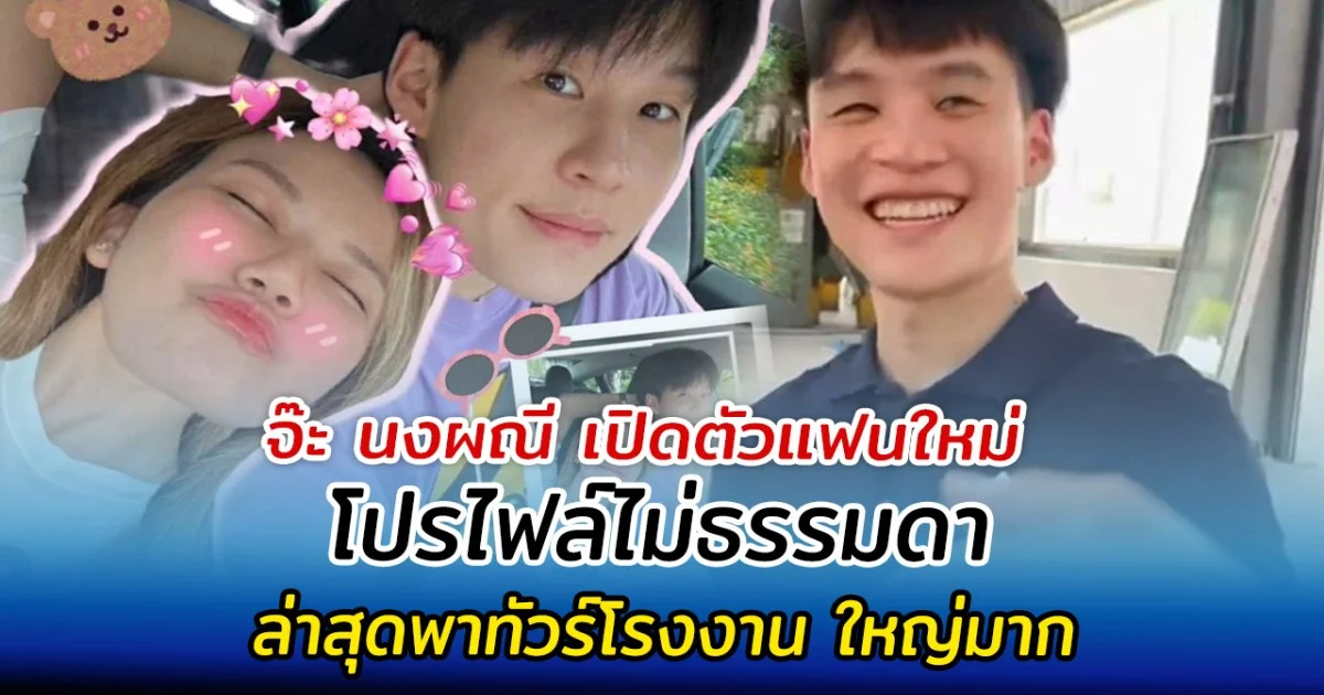 จ๊ะ นงผณี เปิดตัวแฟนใหม่ โปรไฟล์ไม่ธรรมดา ล่าสุดพาทัวร์โรงงาน ใหญ่มาก