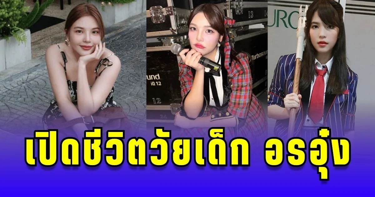 เปิดชีวิตวัยเด็ก อรอุ๋ง ต้องโตคนเดียวตั้งแต่อายุ 14