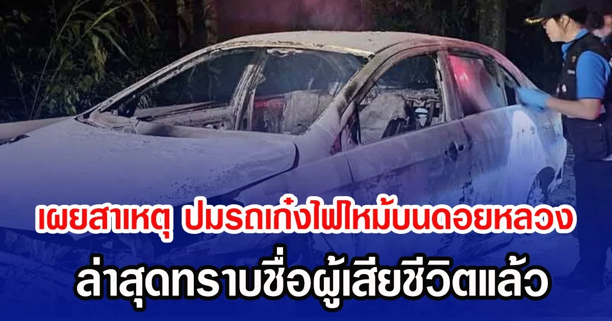 เผยสาเหตุ ปมรถเก๋งไฟไหม้บนดอยหลวง ล่าสุดทราบชื่อผู้เสียชีวิตแล้ว
