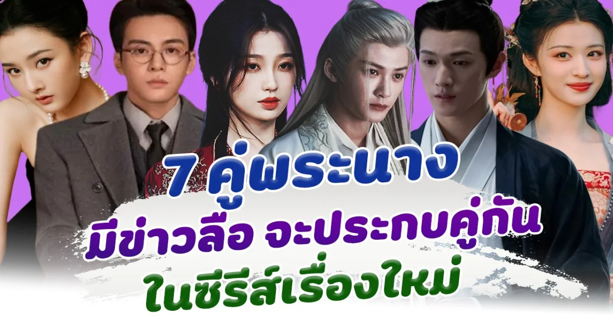 ส่อง 7 คู่พระนาง มีข่าวลือ จะประกบคู่กันในซีรีส์เรื่องใหม่ ในช่วงเดือนสิงหาคม 2025