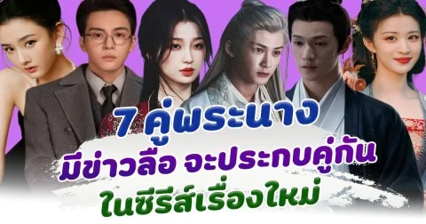 ส่อง 7 คู่พระนาง มีข่าวลือ จะประกบคู่กันในซีรีส์เรื่องใหม่ ในช่วงเดือนสิงหาคม 2025