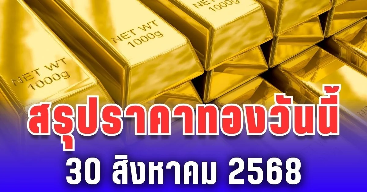 สรุปราคาทองวันนี้ 30 สิงหาคม 2568