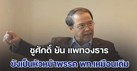 ชูศักดิ์ ยัน แพทองธาร ยังเป็นหัวหน้าพรรค พท.เหมือนเดิม