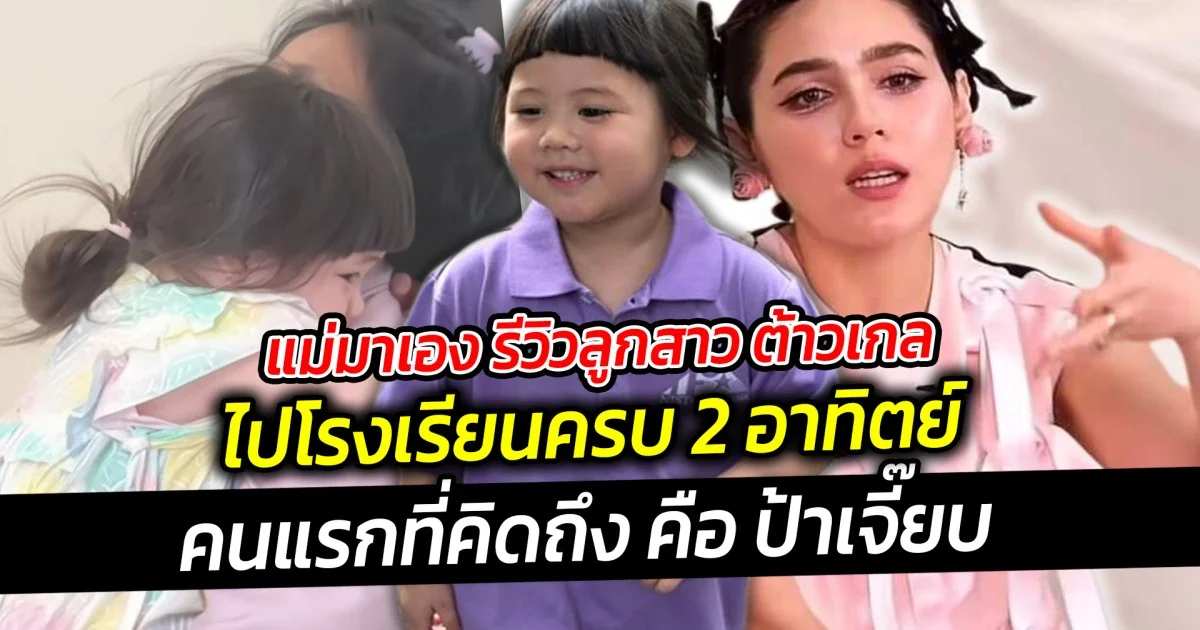 แม่มาเอง รีวิวลูกสาว ต้าวเกล ไปโรงเรียนครบ 2 อาทิตย์ คนแรกที่บ่นคิดถึง คือ ป้าเจี๊ยบ