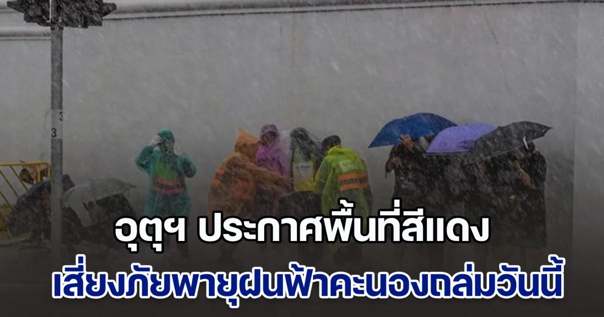 มาแน่หนักด้วย กรมอุตุฯ ประกาศพื้นที่สีแดง เสี่ยงภัยพายุฝนฟ้าคะนองถล่มวันนี้