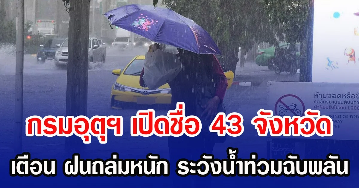 กรมอุตุฯ เปิดชื่อ 43 จังหวัด เตือน ฝนถล่มหนัก ระวังน้ำท่วมฉับพลัน