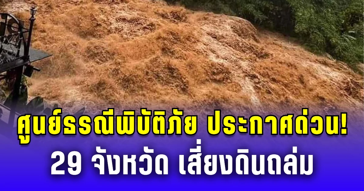 ศูนย์ธรณีพิบัติภัย ประกาศด่วน! 29 จังหวัด เสี่ยงดินถล่ม น้ำป่าไหลหลาก