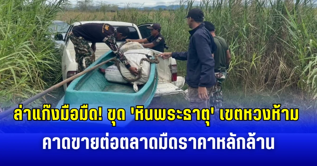 ล่าแก๊งมือมืด! ขุด 'หินพระธาตุ' จากเขตหวงห้าม คาดขายต่อตลาดมืด