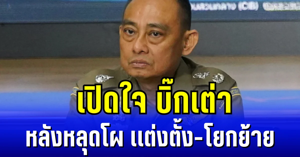 เปิดใจ บิ๊กเต่า หลังหลุดโผ เเต่งตั้ง-โยกย้าย