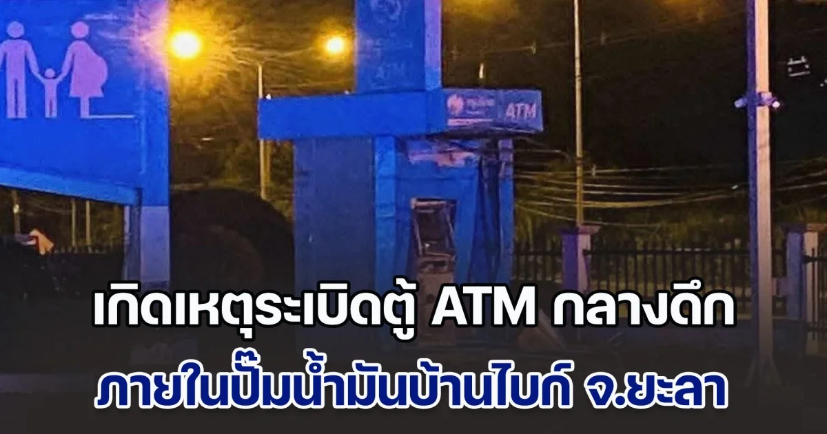 เกิดเหตุระเบิดตู้ ATM กลางดึก ภายในปั๊มน้ำมันบ้านไบก์ จ.ยะลา