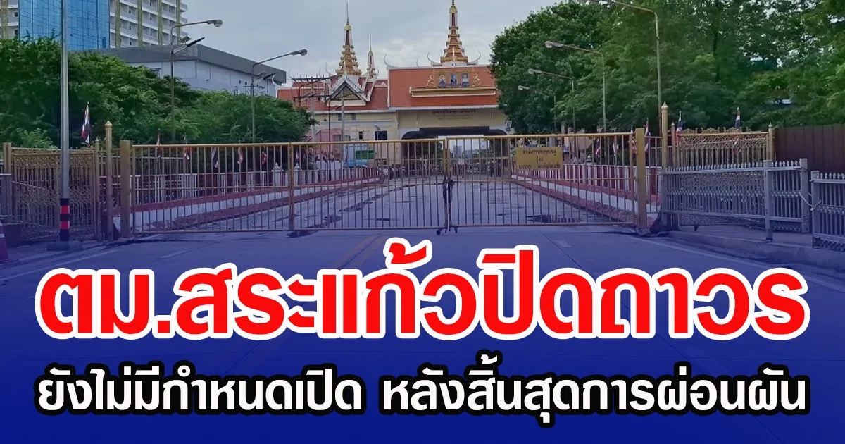 ตม.สระแก้วปิดถาวร ยังไม่มีกำหนดเปิด หลังสิ้นสุดการผ่อนผัน