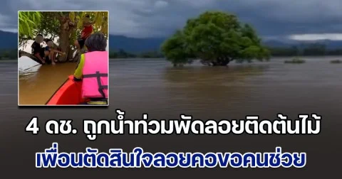 ระทึก! 4 ดช. ถูกน้ำท่วมพัดลอยติดต้นไม้กลางทุ่ง เพื่อนตัดสินใจลอยคอ ออกมาหาชาวบ้านไปช่วยเพื่อนอีก 3 คน