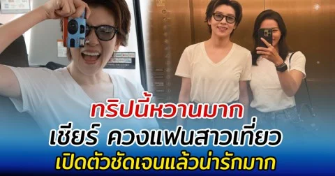 ทริปนี้หวานมาก เชียร์ ควงแฟนสาวเที่ยว เปิดตัวชัดเจนแล้วน่ารักมาก