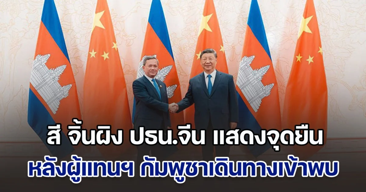 สี จิ้นผิง ปธน.จีน แสดงจุดยืนอย่างชัดเจน หลังผู้แทนระดับสูงกัมพูชาเดินทางเข้าพบ