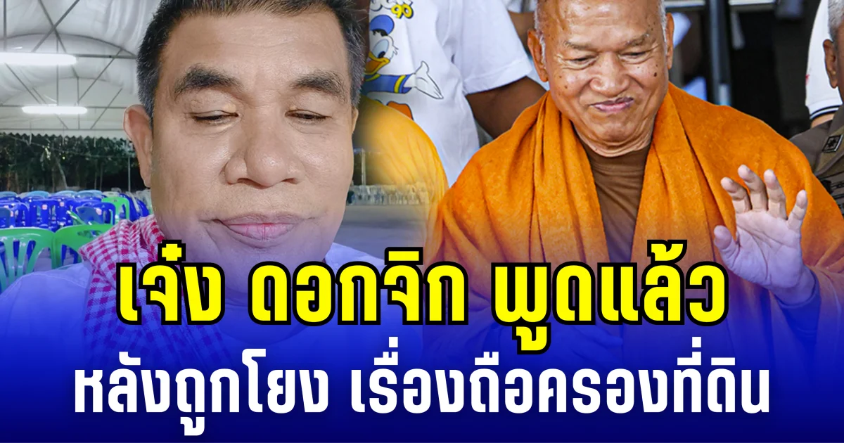 เจ๋ง ดอกจิก พูดแล้ว หลังถูกโยง เรื่องถือครองที่ดินแทนทิดจอร์จ