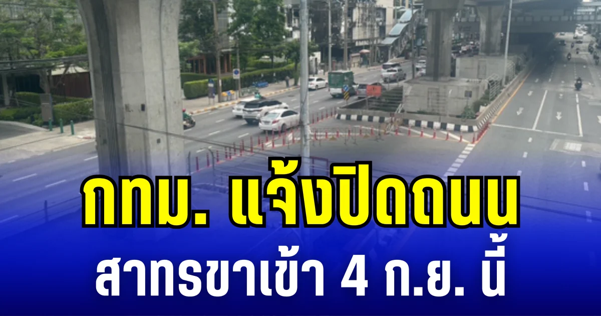 วางเเผนเส้นทางให้ดี กทม.แจ้ง ปิดถนนสาทรขาเข้า  4 ก.ย. นี้