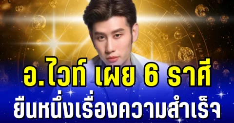 สุขล้น พ้นทางตัน! อ.ไวท์ เผย 6 ราศี ยืนหนึ่งเรื่องความสำเร็จ