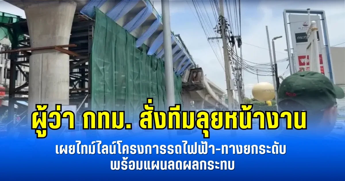 ผู้ว่า กทม. สั่งทีมลุยหน้างาน เผยไทม์ไลน์โครงการรถไฟฟ้า-ทางยกระดับ พร้อมแผนลดผลกระทบ