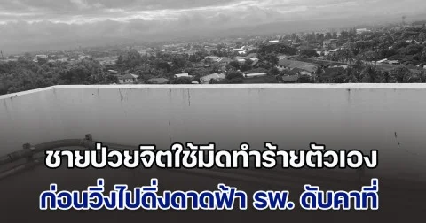 ระทึก! ชายป่วยจิตใช้มีดทำร้ายตัวเอง ก่อนวิ่งขึ้นบนดาดฟ้าโรงพยาบาล ดิ่งลงมาเสียชีวิตคาที่